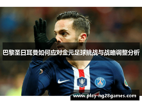 巴黎圣日耳曼如何应对金元足球挑战与战略调整分析