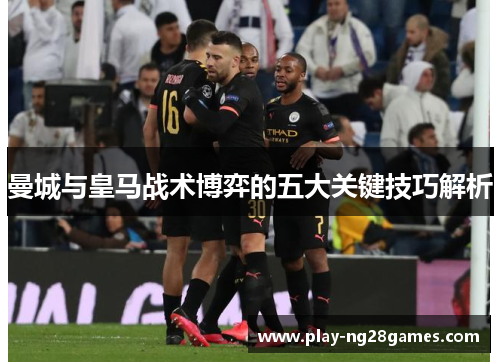 曼城与皇马战术博弈的五大关键技巧解析