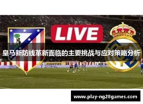 皇马新防线革新面临的主要挑战与应对策略分析