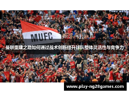 曼联重建之路如何通过战术创新提升球队整体灵活性与竞争力