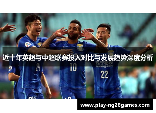 近十年英超与中超联赛投入对比与发展趋势深度分析