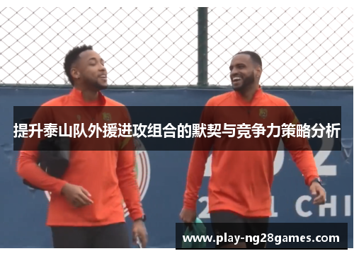 提升泰山队外援进攻组合的默契与竞争力策略分析