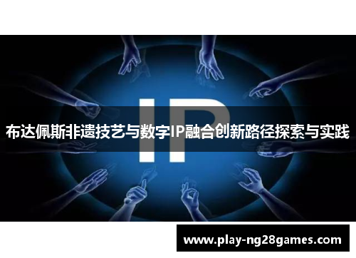 布达佩斯非遗技艺与数字IP融合创新路径探索与实践