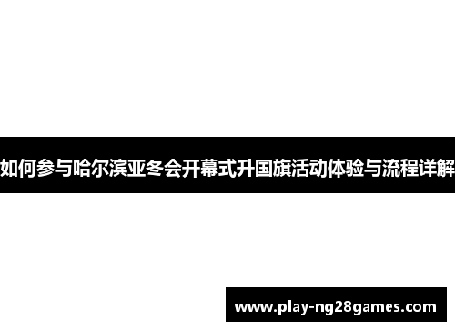 如何参与哈尔滨亚冬会开幕式升国旗活动体验与流程详解