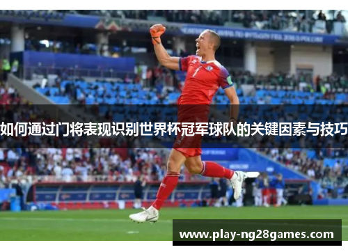 如何通过门将表现识别世界杯冠军球队的关键因素与技巧