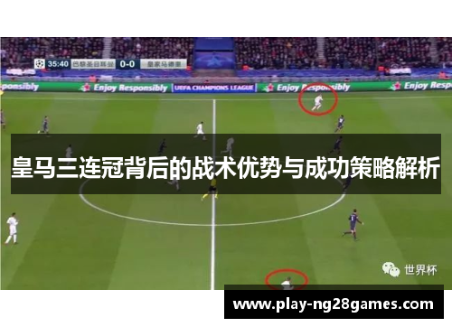 皇马三连冠背后的战术优势与成功策略解析