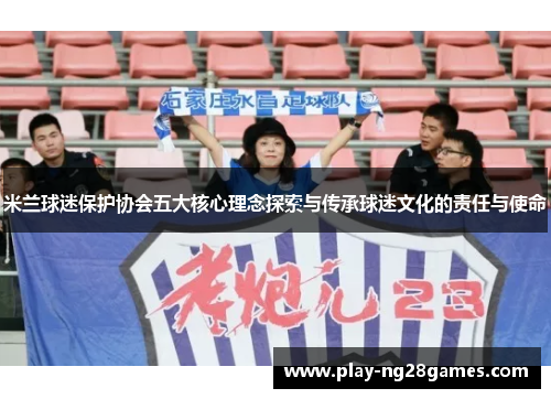 米兰球迷保护协会五大核心理念探索与传承球迷文化的责任与使命