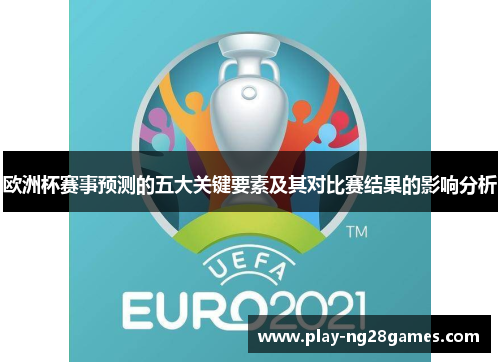 欧洲杯赛事预测的五大关键要素及其对比赛结果的影响分析