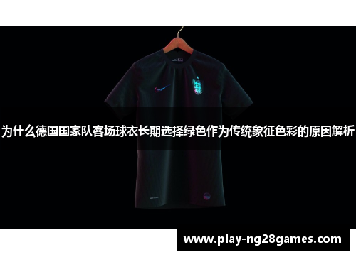 为什么德国国家队客场球衣长期选择绿色作为传统象征色彩的原因解析