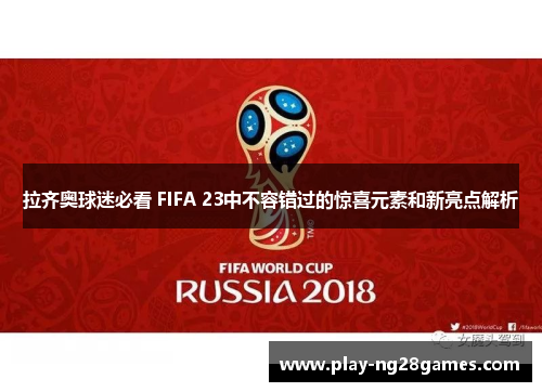 拉齐奥球迷必看 FIFA 23中不容错过的惊喜元素和新亮点解析 拉齐奥球迷必看 FIFA 23中不容错过的惊喜元素和新亮点解析