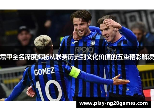 意甲全名深度揭秘从联赛历史到文化价值的五重精彩解读 意甲全名深度揭秘从联赛历史到文化价值的五重精彩解读