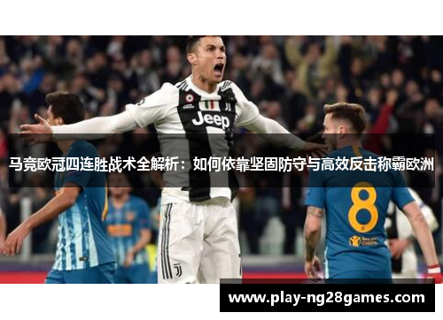 马竞欧冠四连胜战术全解析：如何依靠坚固防守与高效反击称霸欧洲