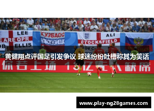 黄健翔点评国足引发争议 球迷纷纷吐槽称其为笑话