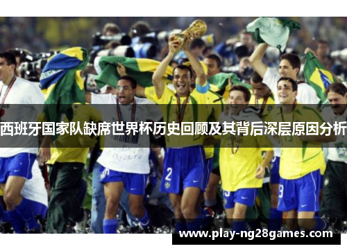 西班牙国家队缺席世界杯历史回顾及其背后深层原因分析