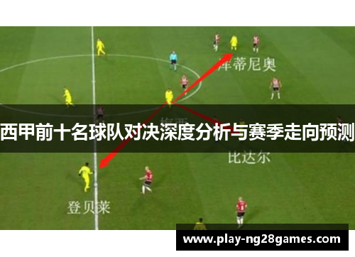 西甲前十名球队对决深度分析与赛季走向预测