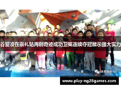 谷爱凌在崇礼站再创奇迹成功卫冕连续夺冠展示强大实力