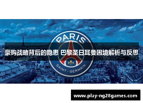 豪购战略背后的隐患 巴黎圣日耳曼困境解析与反思 豪购战略背后的隐患 巴黎圣日耳曼困境解析与反思