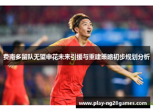 费南多留队无望申花未来引援与重建策略初步规划分析