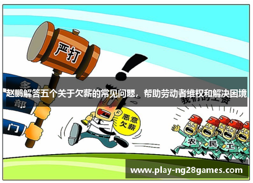 赵鹏解答五个关于欠薪的常见问题，帮助劳动者维权和解决困境