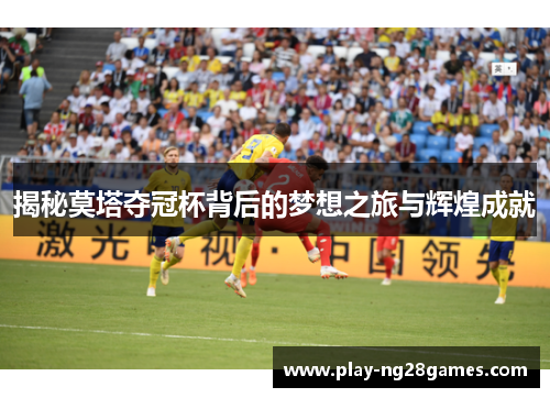 揭秘莫塔夺冠杯背后的梦想之旅与辉煌成就