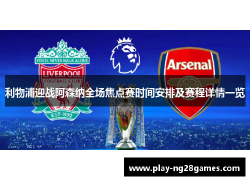 利物浦迎战阿森纳全场焦点赛时间安排及赛程详情一览
