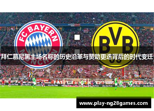 拜仁慕尼黑主场名称的历史沿革与赞助更迭背后的时代变迁