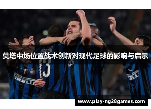 莫塔中场位置战术创新对现代足球的影响与启示