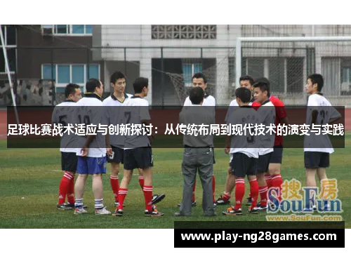 足球比赛战术适应与创新探讨：从传统布局到现代技术的演变与实践