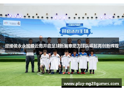 迎接侯永永加盟云南开启足球新篇章助力球队崛起再创新辉煌