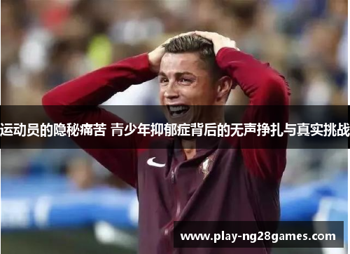 运动员的隐秘痛苦 青少年抑郁症背后的无声挣扎与真实挑战