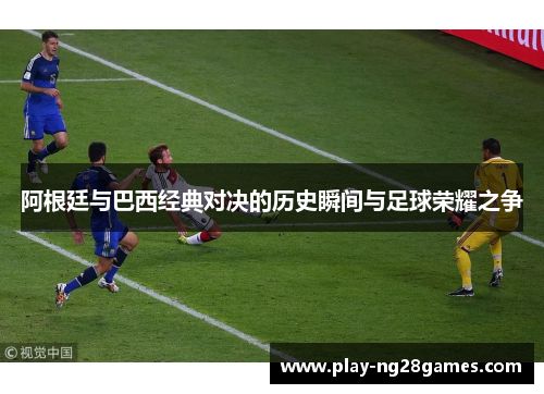 阿根廷与巴西经典对决的历史瞬间与足球荣耀之争