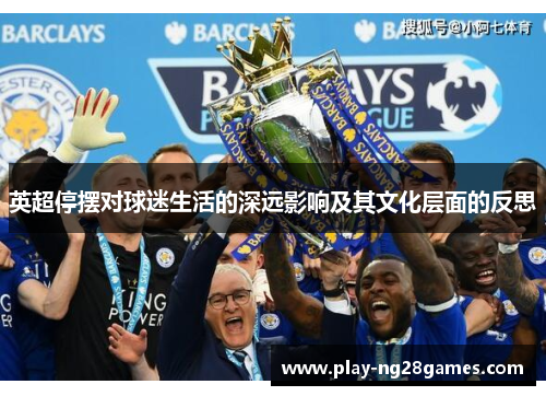 英超停摆对球迷生活的深远影响及其文化层面的反思 英超停摆对球迷生活的深远影响及其文化层面的反思