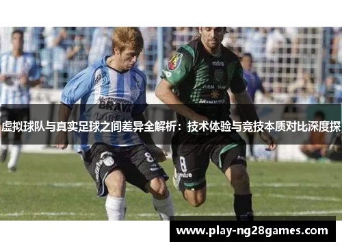 虚拟球队与真实足球之间差异全解析:技术体验与竞技本质对比深度探 虚拟球队与真实足球之间差异全解析:技术体验与竞技本质对比深度探