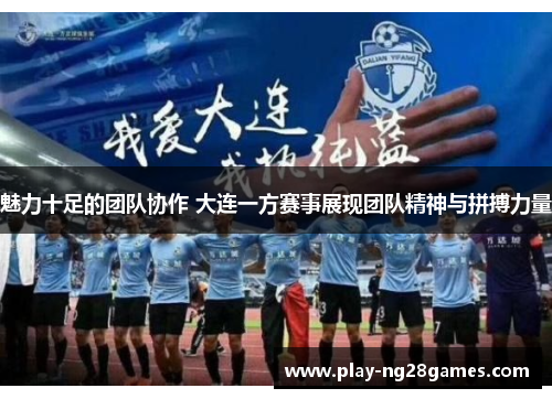 魅力十足的团队协作 大连一方赛事展现团队精神与拼搏力量