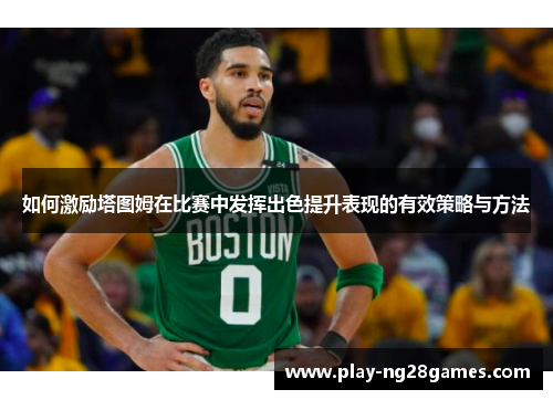 如何激励塔图姆在比赛中发挥出色提升表现的有效策略与方法