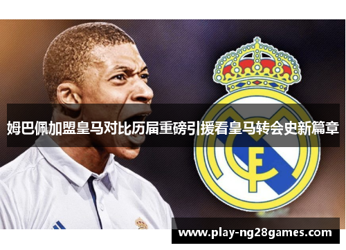 姆巴佩加盟皇马对比历届重磅引援看皇马转会史新篇章