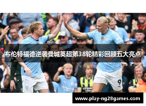 布伦特福德逆袭曼城英超第38轮精彩回顾五大亮点