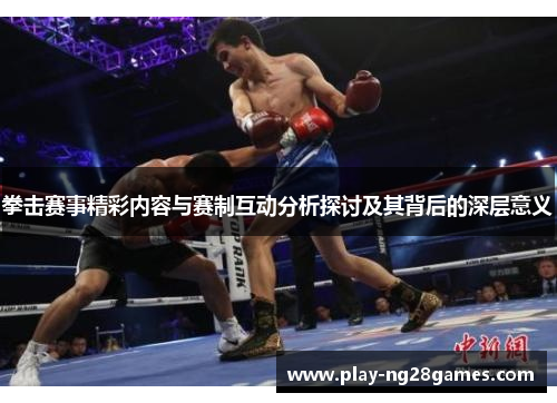拳击赛事精彩内容与赛制互动分析探讨及其背后的深层意义