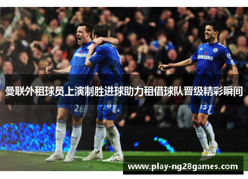 曼联外租球员上演制胜进球助力租借球队晋级精彩瞬间