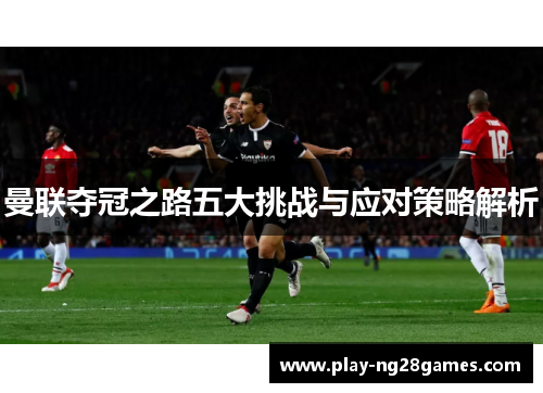 曼联夺冠之路五大挑战与应对策略解析 曼联夺冠之路五大挑战与应对策略解析