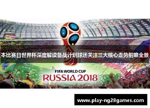 本比赛日世界杯深度解读备战计划球迷关注三大核心走势前瞻全景 本比赛日世界杯深度解读备战计划球迷关注三大核心走势前瞻全景