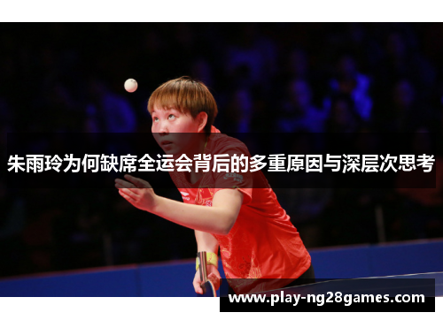 朱雨玲为何缺席全运会背后的多重原因与深层次思考