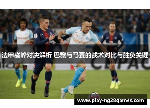 法甲巅峰对决解析 巴黎与马赛的战术对比与胜负关键