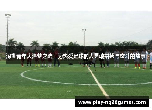 深圳青年人追梦之路：为热爱足球的人勇敢拼搏与奋斗的故事