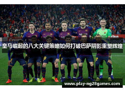 皇马崛起的八大关键策略如何打破巴萨阴影重塑辉煌