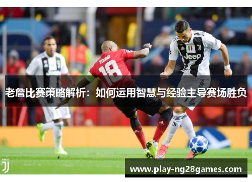 老詹比赛策略解析：如何运用智慧与经验主导赛场胜负