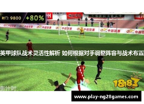 英甲球队战术灵活性解析 如何根据对手调整阵容与战术布置