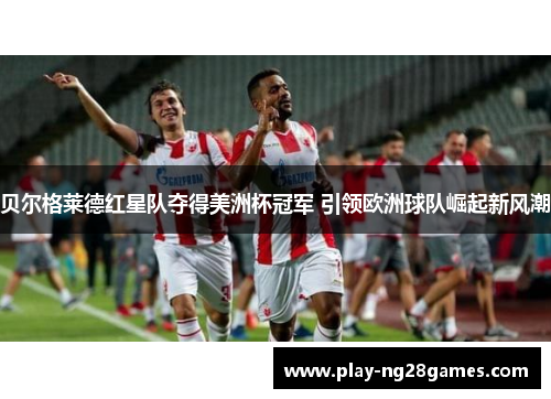贝尔格莱德红星队夺得美洲杯冠军 引领欧洲球队崛起新风潮