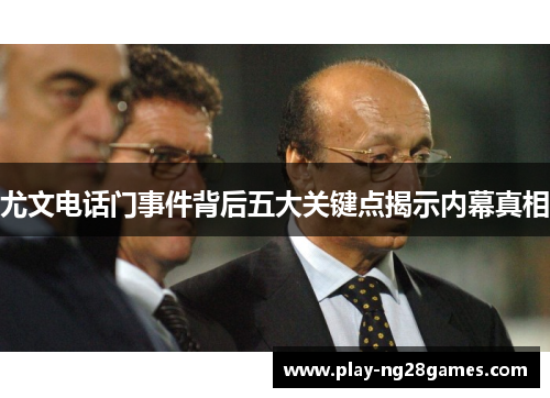 尤文电话门事件背后五大关键点揭示内幕真相